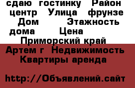 сдаю  гостинку › Район ­ центр › Улица ­ фрунзе › Дом ­ 54 › Этажность дома ­ 9 › Цена ­ 12 500 - Приморский край, Артем г. Недвижимость » Квартиры аренда   